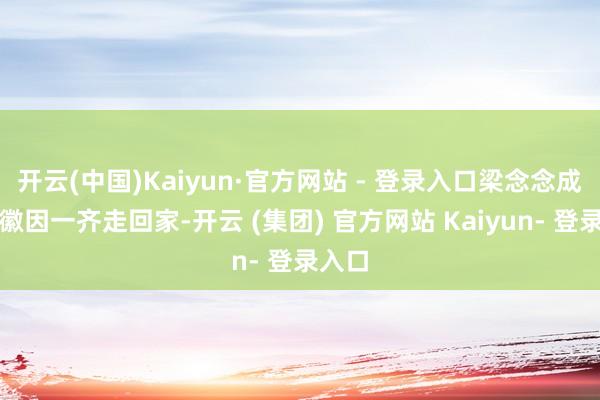 开云(中国)Kaiyun·官方网站 - 登录入口梁念念成与林徽因一齐走回家-开云 (集团) 官方网站 Kaiyun- 登录入口