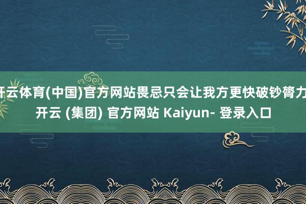 开云体育(中国)官方网站畏忌只会让我方更快破钞膂力-开云 (集团) 官方网站 Kaiyun- 登录入口