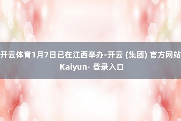 开云体育1月7日已在江西举办-开云 (集团) 官方网站 Kaiyun- 登录入口