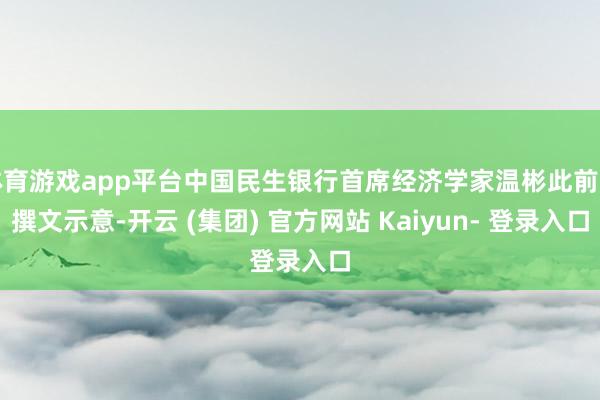 体育游戏app平台中国民生银行首席经济学家温彬此前曾撰文示意-开云 (集团) 官方网站 Kaiyun- 登录入口