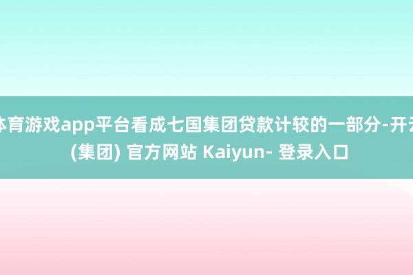 体育游戏app平台看成七国集团贷款计较的一部分-开云 (集团) 官方网站 Kaiyun- 登录入口