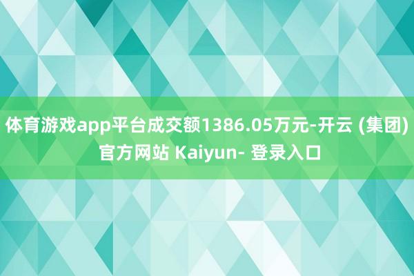 体育游戏app平台成交额1386.05万元-开云 (集团) 官方网站 Kaiyun- 登录入口