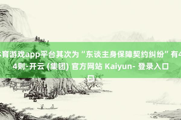 体育游戏app平台其次为“东谈主身保障契约纠纷”有424则-开云 (集团) 官方网站 Kaiyun- 登录入口