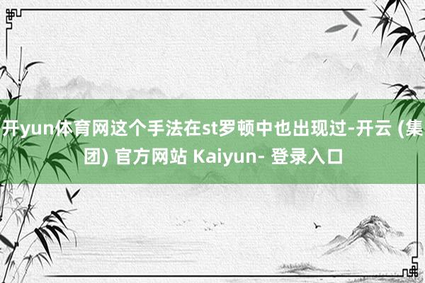 开yun体育网这个手法在st罗顿中也出现过-开云 (集团) 官方网站 Kaiyun- 登录入口