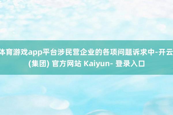 体育游戏app平台涉民营企业的各项问题诉求中-开云 (集团) 官方网站 Kaiyun- 登录入口