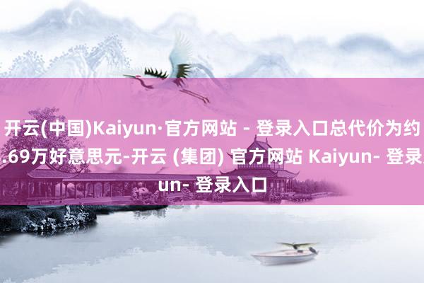 开云(中国)Kaiyun·官方网站 - 登录入口总代价为约698.69万好意思元-开云 (集团) 官方网站 Kaiyun- 登录入口