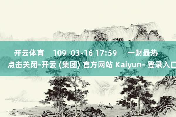 开云体育    109  03-16 17:59     一财最热      点击关闭-开云 (集团) 官方网站 Kaiyun- 登录入口