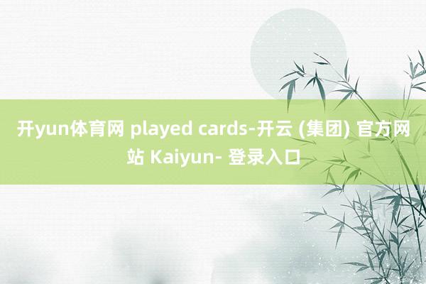 开yun体育网 played cards-开云 (集团) 官方网站 Kaiyun- 登录入口