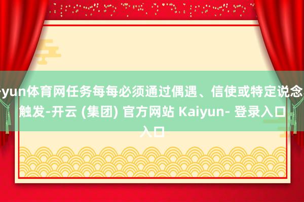 开yun体育网任务每每必须通过偶遇、信使或特定说念具触发-开云 (集团) 官方网站 Kaiyun- 登录入口